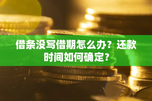 济南借条没写借期怎么办？还款时间如何确定？