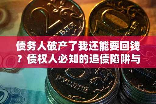 济南债务人破产了我还能要回钱？债权人必知的追债陷阱与破局之道