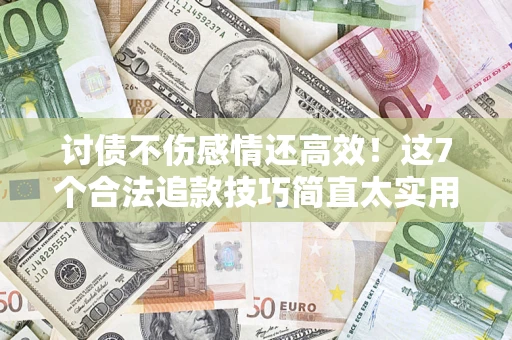 济南讨债不伤感情还高效！这7个合法追款技巧简直太实用