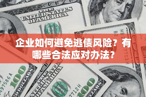 济南企业如何避免逃债风险？有哪些合法应对办法？