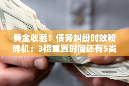 济南黄金收藏！债务纠纷时效粉碎机：3招重置时间还有5类不设年限的特殊债务
