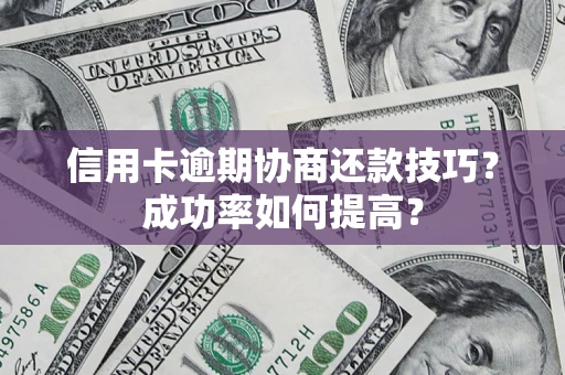 济南信用卡逾期协商还款技巧？成功率如何提高？