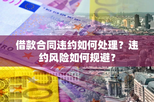 济南借款合同违约如何处理？违约风险如何规避？