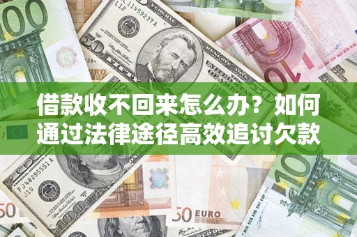 济南借款收不回来怎么办？如何通过法律途径高效追讨欠款？