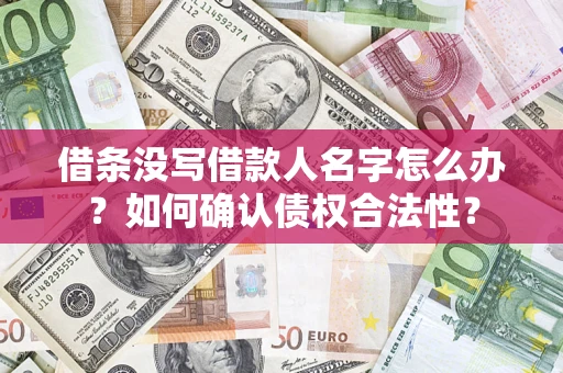 济南借条没写借款人名字怎么办？如何确认债权合法性？