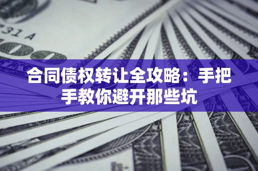 济南合同债权转让全攻略：手把手教你避开那些坑