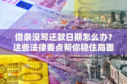 济南借条没写还款日期怎么办？这些法律要点帮你稳住局面