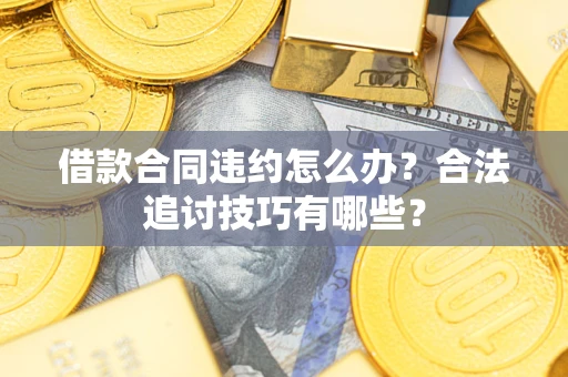 济南借款合同违约怎么办？合法追讨技巧有哪些？