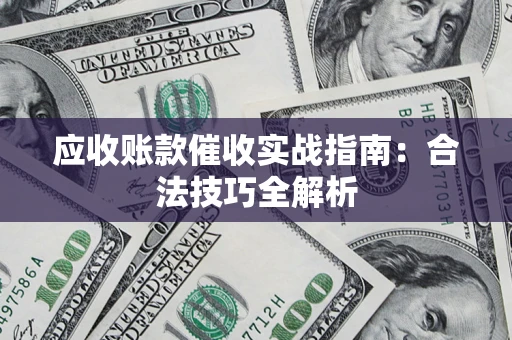 济南应收账款催收实战指南：合法技巧全解析