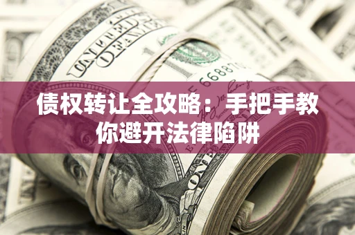 济南债权转让全攻略：手把手教你避开法律陷阱