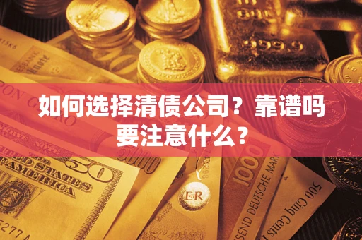 济南如何选择清债公司？靠谱吗要注意什么？
