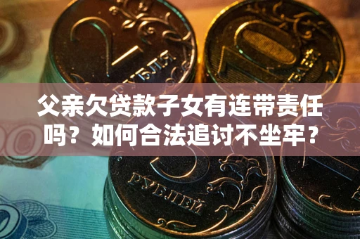 济南父亲欠贷款子女有连带责任吗？如何合法追讨不坐牢？
