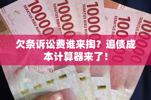 济南欠条诉讼费谁来掏？追债成本计算器来了！
