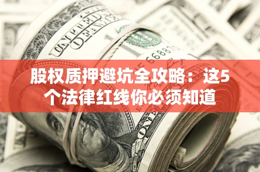 济南股权质押避坑全攻略：这5个法律红线你必须知道