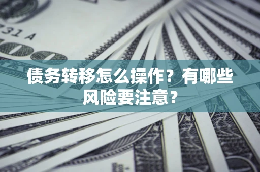 济南债务转移怎么操作？有哪些风险要注意？