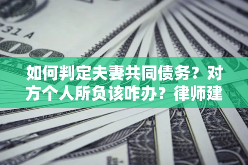 济南如何判定夫妻共同债务？对方个人所负该咋办？律师建议