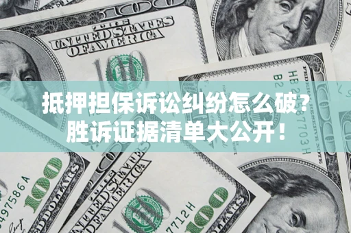 济南抵押担保诉讼纠纷怎么破？胜诉证据清单大公开！