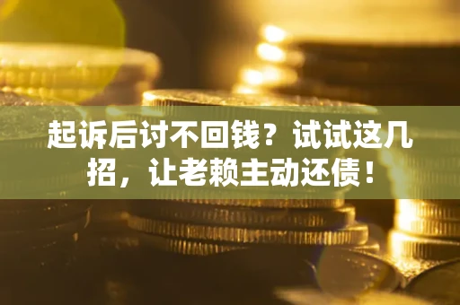 济南起诉后讨不回钱？试试这几招，让老赖主动还债！