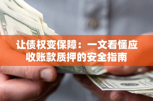 济南让债权变保障：一文看懂应收账款质押的安全指南