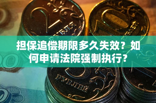 济南担保追偿期限多久失效？如何申请法院强制执行？