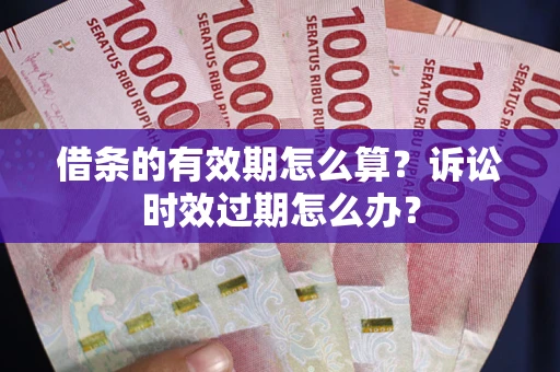 济南借条的有效期怎么算？诉讼时效过期怎么办？