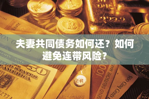济南夫妻共同债务如何还？如何避免连带风险？