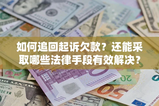 济南如何追回起诉欠款？还能采取哪些法律手段有效解决？