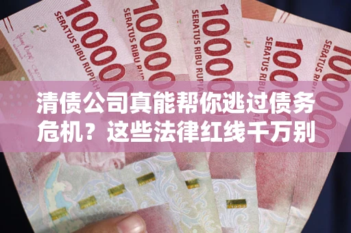 济南清债公司真能帮你逃过债务危机？这些法律红线千万别踩