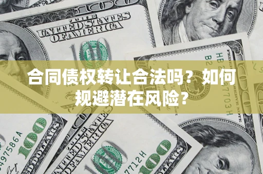 济南合同债权转让合法吗?如何规避潜在风险? 济南合同债权转让合法吗?如何规避潜在风险?