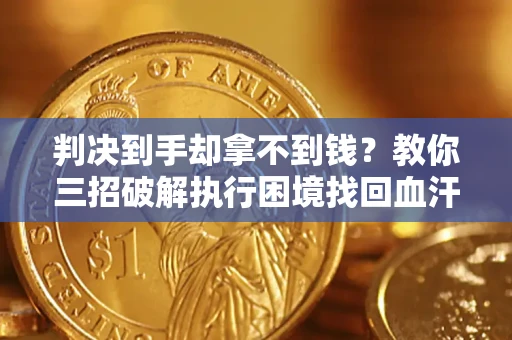 济南判决到手却拿不到钱？教你三招破解执行困境找回血汗钱