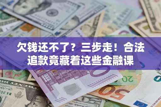 济南欠钱还不了？三步走！合法追款竟藏着这些金融课