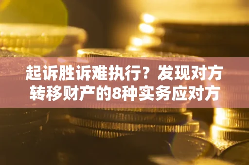 济南起诉胜诉难执行？发现对方转移财产的8种实务应对方案
