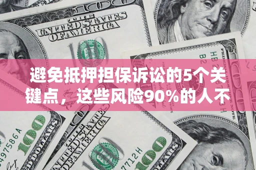 济南避免抵押担保诉讼的5个关键点，这些风险90%的人不知道！