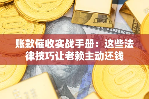 济南账款催收实战手册：这些法律技巧让老赖主动还钱