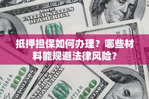 济南抵押担保如何办理？哪些材料能规避法律风险？