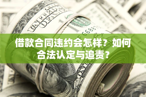 济南借款合同违约会怎样？如何合法认定与追责？