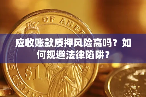 济南应收账款质押风险高吗？如何规避法律陷阱？