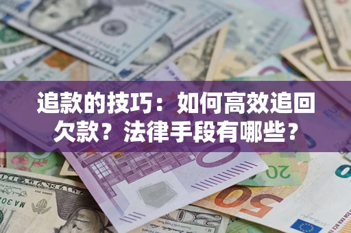 济南追款的技巧：如何高效追回欠款？法律手段有哪些？