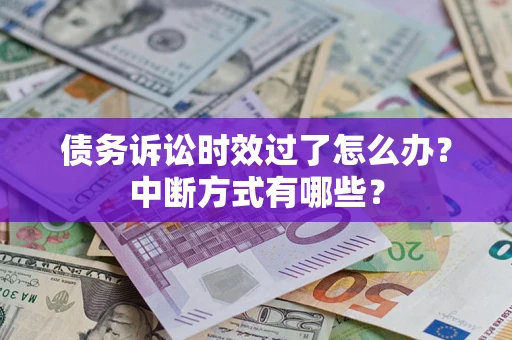 济南债务诉讼时效过了怎么办？中断方式有哪些？