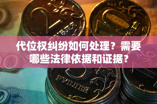 济南代位权纠纷如何处理？需要哪些法律依据和证据？