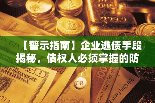 济南【警示指南】企业逃债手段揭秘，债权人必须掌握的防坑宝典