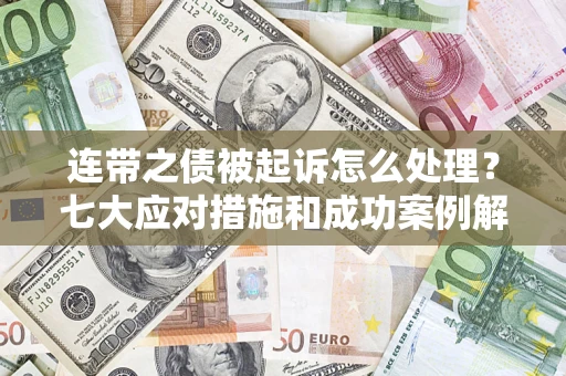 济南连带之债被起诉怎么处理？七大应对措施和成功案例解析