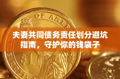 济南夫妻共同债务责任划分避坑指南，守护你的钱袋子