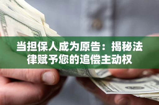 济南当担保人成为原告：揭秘法律赋予您的追偿主动权
