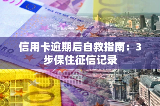 济南信用卡逾期后自救指南：3步保住征信记录