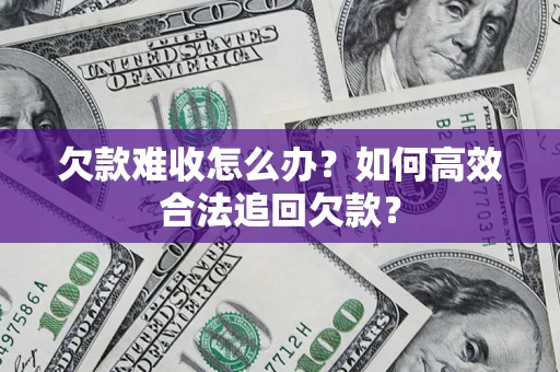济南欠款难收怎么办？如何高效合法追回欠款？