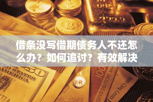 济南借条没写借期债务人不还怎么办？如何追讨？有效解决方案！