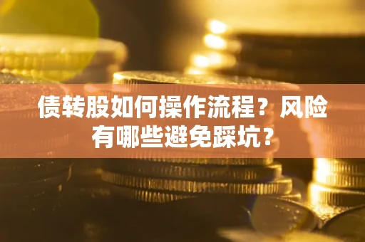 济南债转股如何操作流程?风险有哪些避免踩坑? 济南债转股如何操作流程?风险有哪些避免踩坑?
