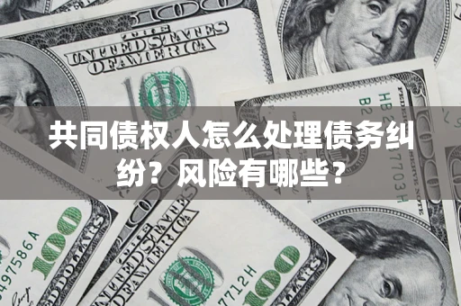济南共同债权人怎么处理债务纠纷？风险有哪些？