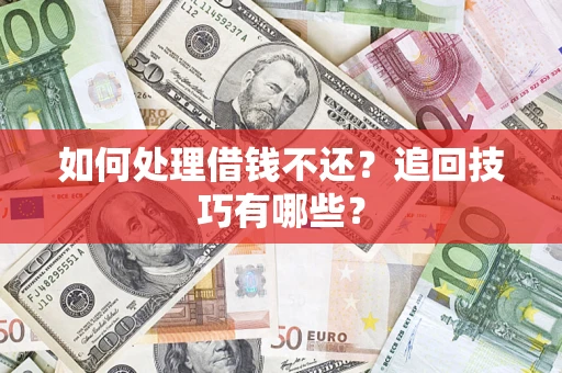 济南如何处理借钱不还？追回技巧有哪些？